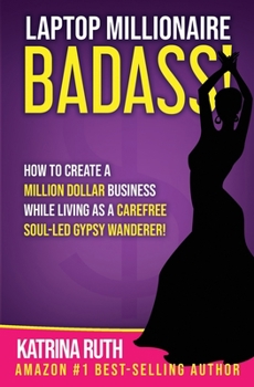 Paperback Laptop Millionaire Badass: How to Create a Million Dollar Business While Living as a Carefree Soul-Led Gypsy Wanderer! Book