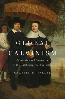 Hardcover Global Calvinism: Conversion and Commerce in the Dutch Empire, 1600-1800 Book