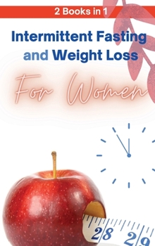 Intermittent Fasting and Weight Loss for Women - 2 Books in 1: The Only Guide You Need to Lose Weight Fast and Keep It Off for Good! Learn How to Slow Aging and Feel More Attractive in 3 Weeks!