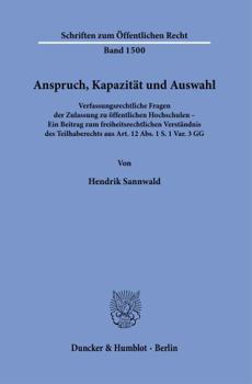 Anspruch, Kapazitat Und Auswahl: Verfassungsrechtliche Fragen Der Zulassung Zu Offentlichen Hochschulen - Ein Beitrag Zum Freiheitsrechtlichen ... Offentlichen Recht, 1500)
