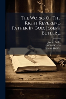 The Works of the Right Reverend Father in God, Joseph Butler ...: Sermons. a Charge Delivered to the Clergy at the Primary Visitation of the Diocese of Durham, in the Year MDCCLI. Notes to the Charge,