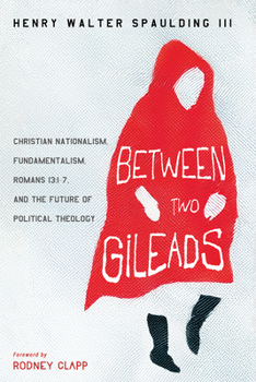 Hardcover Between Two Gileads: Christian Nationalism, Fundamentalism, Romans 13:1-7, and the Future of Political Theology Book
