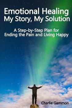 Paperback Emotional Healing - My Story, My Solution: A Step-by-Step Plan for Ending the Pain and Living Happy Book