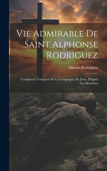 Hardcover Vie Admirable De Saint Alphonse Rodriguez: Coadjuteur Temporel De La Compagnie De Jésus, D'aprés Les Mémoires [French] Book