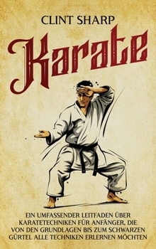 Hardcover Karate: Ein umfassender Leitfaden über Karatetechniken für Anfänger, die von den Grundlagen bis zum schwarzen Gürtel alle Techniken erlernen möchten [German] Book