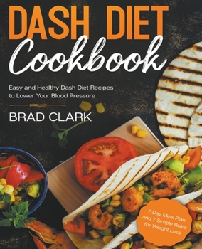 Paperback Dash Diet Cookbook: Easy and Healthy Dash Diet Recipes to Lower Your Blood Pressure. 7-Day Meal Plan and 7 Simple Rules for Weight Loss Book