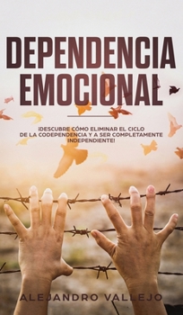 Hardcover Dependencia Emocional: ?Descubre C?mo Eliminar el Ciclo de la Codependencia y a Ser Completamente Independiente! [Spanish] Book