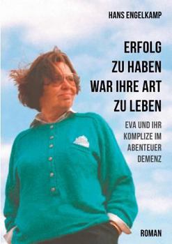 Paperback Erfolg zu haben, war ihre Art zu leben: Eva und ihr Komplize im Abenteuer Demenz [German] Book