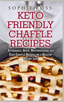 Keto Friendly Chaffle Recipes: Affordable, Quick, Mouthwatering and Easy Chaffle Recipes for a Healthy Weight Loss