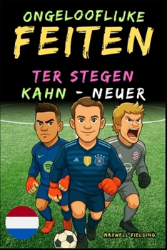 Paperback Ongelooflijke feiten over Kahn, Neuer en Ter Stegen - Van 6 tot 14 jaar: Alles voor jonge voetbalfans: verhalen, records, anekdotes en quizzen om op e [Dutch] Book