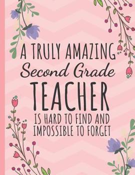 A Truly Amazing Second Grade Teacher: Teacher Notebook or Journal: Perfect Year End Graduation or Thank You Gift for Teachers (Inspirational Teacher Gifts)