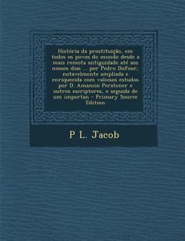 Paperback Historia Da Prostituicao, Em Todos OS Povos Do Mundo Desde a Mais Remota Antiguidade Ate Aos Nossos Dias ... Por Pedro Dufour, Notavelmente Ampliada E [Portuguese] Book