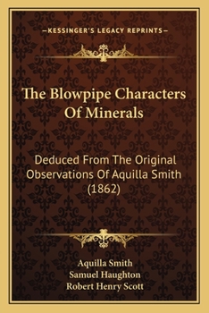 Paperback The Blowpipe Characters Of Minerals: Deduced From The Original Observations Of Aquilla Smith (1862) Book