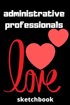 Administrative professionals sketchbook: Lined sketchbook,(6*9 inches),Gifts for Administrative assistants,Administrator,sketchbook,6x9,Appreciation ... for administrative professionals day