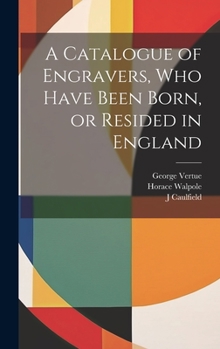 Hardcover A Catalogue of Engravers, who Have Been Born, or Resided in England Book