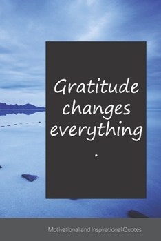 Gratitude changes everything.: Motivational, Inspirational and Uplifting Notebook / Journal / Diary - 6 x 9 inches (15,24 x 22,86 cm), 150 pages.