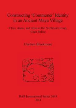 Paperback Constructing 'Commoner' Identity in an Ancient Maya Village: Class, status, and ritual at the Northeast Group, Chan Belize Book
