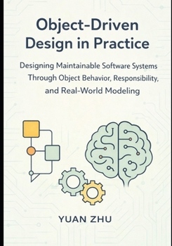 Paperback Object Driven Design in Practice: Designing Maintainable Software Systems Through Object Behavior, Responsibility, and Real-World Modeling Book