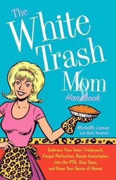 Paperback The White Trash Mom Handbook: Embrace Your Inner Trailerpark, Forget Perfection, Resist Assimilation Into the Pta, Stay Sane, and Keep Your Sense of Book