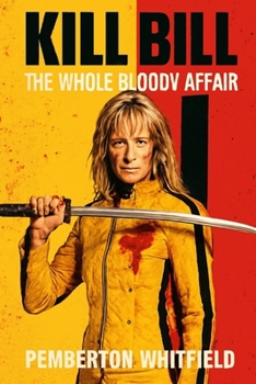 Kill Bill: THE WHOLE BLOODY AFFAIR: Uma Thurman's Iconic Revenge: Beatrix Kiddo's Relentless Quest to Destroy Her Betrayers