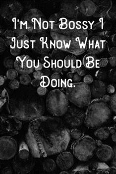 I'm Not Bossy I Just Know What You Should Be Doing.: Lined Notebook/Journal