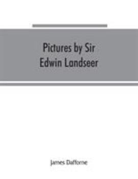 Pictures by Sir Edwin Landseer, Royal Academician, With Descriptions and a Biographical Sketch of the Painter