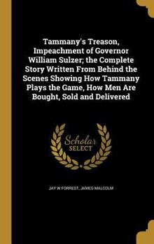 Hardcover Tammany's Treason, Impeachment of Governor William Sulzer; the Complete Story Written From Behind the Scenes Showing How Tammany Plays the Game, How M Book