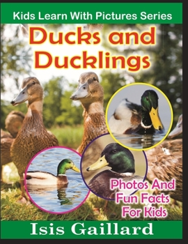 Ducks and Ducklings: Photos and Fun Facts for Kids - Book #15 of the Kids Learn With Pictures