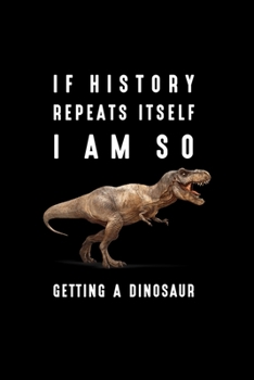 If History Repeats Itself I Am Im So Getting A Dinosaur: If History Repeats Itself I Am Im So Getting A Dinosaur  Journal/Notebook Blank Lined Ruled 6X9 100 Pages