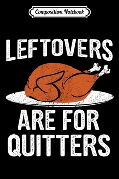 Composition Notebook: Funny Thanksgiving Dinner Turkey LEFTOVERS ARE FOR QUITTERS  Journal/Notebook Blank Lined Ruled 6x9 100 Pages