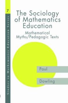 Paperback The Sociology of Mathematics Education: Mathematical Myths / Pedagogic Texts Book