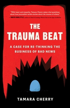 Paperback The Trauma Beat: A Case for Re-Thinking the Business of Bad News Book