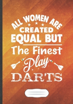 Paperback All Women Are Created Equal but the Finest Play Darts: Funny Lined Notebook Journal For Dart Lover Dart Player, Unique Special Inspirational Saying Bi Book