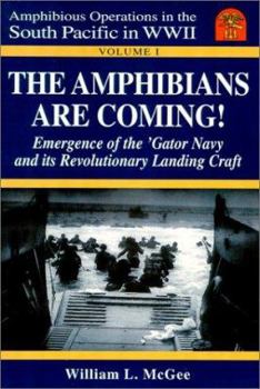 The Amphibians Are Coming! : Emergence of the 'Gator Navy and Its Revolutionary Landing Craft, Volume 2 (Amphibious Operations in the South Pacific in WWII) - Book #1 of the Amphibious Operations in the South Pacific in World War II