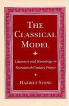Hardcover The Classical Model: Literature and Knowledge in Seventeenth-Century France Book