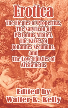 Erotica: The Elegies of Propertius, the Satyricon of Petronius Arbiter, the Kisses of Johannes Secundus, and the Love Epistles of Aristnetus