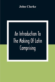 Paperback An Introduction To The Making Of Latin Comprising, After An Easy Compendious Method, The Substance Of The Latin Syntax Book