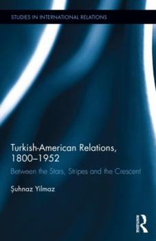 Hardcover Turkish-American Relations, 1800-1952: Between the Stars, Stripes and the Crescent Book