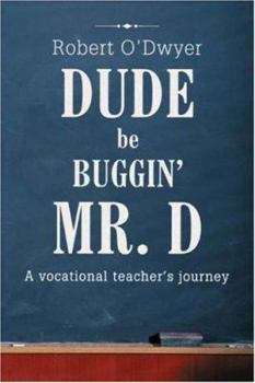 Paperback Dude Be Buggin' Mr. D: A vocational teacher's journey Book