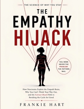 Paperback The Empathy Hijack: How Narcissists Exploit the Empath Brain, Why You Can't Think Your Way Out, and the Science-Based Path to Breaking the Cycle for G Book
