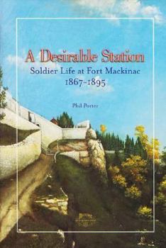 Hardcover A Desirable Station: Soldier Life at Fort Mackinac, 1867-1895 Book