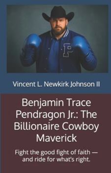 Benjamin Trace Pendragon Jr.: The Billionaire Cowboy Maverick: Fight the good fight of faith — and ride for what’s right.