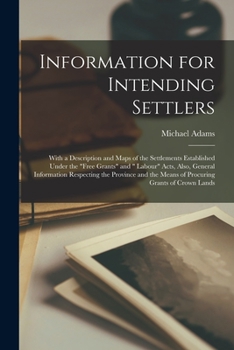 Paperback Information for Intending Settlers [microform]: With a Description and Maps of the Settlements Established Under the "Free Grants" and " Labour" Acts, Book