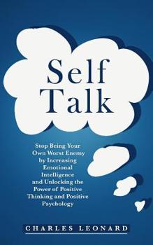 Paperback Self Talk: Stop Being Your Own Worst Enemy by Increasing Emotional Intelligence and Unlocking the Power of Positive Thinking and Book