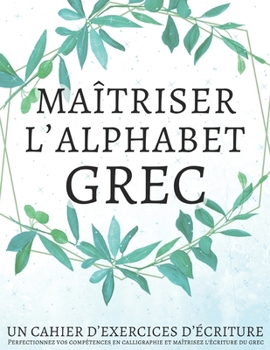 Paperback Maîtriser l'Alphabet Grec, Un cahier d'exercices d'écriture: Perfectionnez vos compétences en calligraphie et maîtrisez l'écriture du grec Book