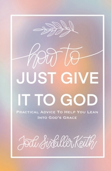 Paperback How to Just Give It to God: Practical Advice to Help You Lean Into God's Grace Book