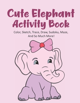 Paperback Cute Elephant Activity Book Color, Sketch, Trace, Draw, Sudoku, Maze, And So Much More!: Elephant Coloring Book For Kids Ages 4-8, Elephant Tracing Bo Book