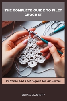 Paperback The Complete Guide to Filet Crochet: Patterns and Techniques for All Levels Book