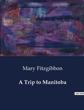 Paperback A Trip to Manitoba: A Journey through the Canadian Prairies and the Development of Manitoba Book