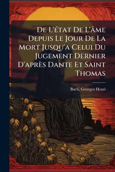 De L'état De L'âme Depuis Le Jour De La Mort Jusqu'a Celui Du Jugement Dernier D'après Dante Et Saint Thomas